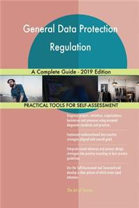 General Data Protection Regulation A Complete Guide - 2019 Edition