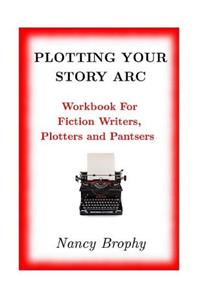 Plotting Your Story Arc, Workbook for Fiction Writers, Plotters and Pantsers