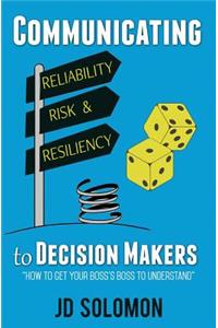 Communicating Reliability, Risk and Resiliency to Decision Makers