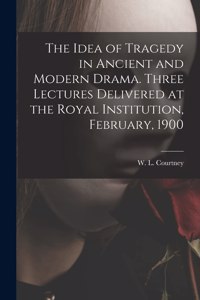 Idea of Tragedy in Ancient and Modern Drama. Three Lectures Delivered at the Royal Institution, February, 1900