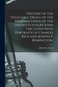 History of the Vegetable Drugs of the Pharmacopeia of the United States, by John Uri Lloyd With Portraits of Charles Rice and Joseph P. Remington.