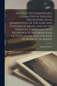 An Essay on Shakespeare's Character of Shylock, Originating in an Examination of the Laws and Customs of Moses, and of the Primitive Christians, With Reference to Enumerations of Population, and the Rate of Interest of Money