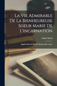 Vie Admirable De La Bienheureuse Soeur Marie De L'incarnation