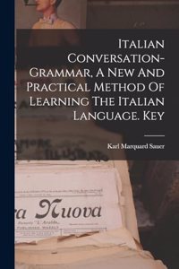 Italian Conversation-grammar, A New And Practical Method Of Learning The Italian Language. Key