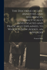 Doctrine of Life-Annuities and Assurances, Analytically Investigated and Pratically Explained, to Which Is Now Added, an Appendix