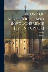 History of Aldborough and Boroughbridge [By T.S. Turner]