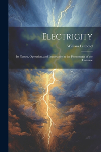 Electricity: Its Nature, Operation, and Importance in the Phenomena of the Universe