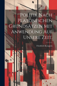 Politik nach Platonischen Grundsätzen mit Anwendung auf unsere Zeit.