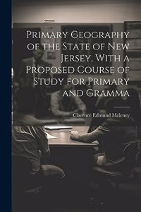 Primary Geography of the State of New Jersey, With a Proposed Course of Study for Primary and Gramma