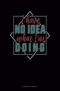 I Have No Idea What I'm Doing