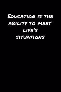 Education Is The Ability To Meet Life's Situations�
