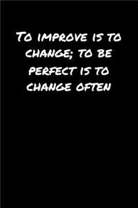 To Improve Is To Change To Be Perfect Is To Change Often�