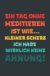 Ein Tag ohne Meditieren ist wie...
