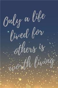 Only a life lived for others is worth living.