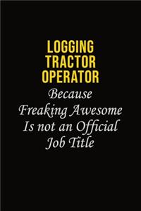 Logging tractor Operator Because Freaking Awesome Is Not An Official Job Title