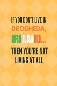 If You Don't Live in Drogheda, Ireland Then You're Not Living at All