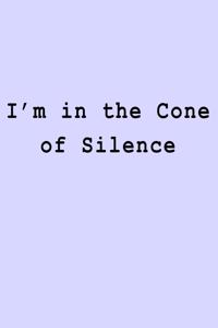 I'm in the Cone of Silence