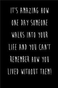 It's Amazing How One Day Someone Walks Into Your Life And You Can't Remember How You Lived Without Them!