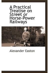 A Practical Treatise on Street or Horse-Power Railways