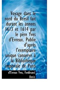 Voyage Dans Le Nord Du Bresil Fait Durant Les Annees 1613 Et 1614 Par Le Pere Yves D'Evreux. Publie
