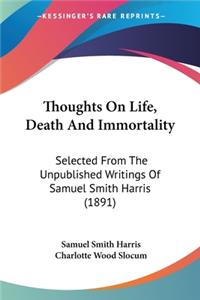 Thoughts On Life, Death And Immortality: Selected From The Unpublished Writings Of Samuel Smith Harris (1891)