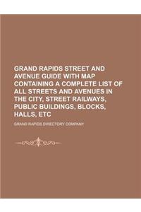 Grand Rapids Street and Avenue Guide with Map Containing a Complete List of All Streets and Avenues in the City, Street Railways, Public Buildings, Bl