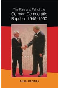 The Rise and Fall of the German Democratic Republic 1945-1990