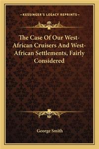 Case of Our West-African Cruisers and West-African Settlements, Fairly Considered