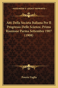 Atti Della Societa Italiana Per Il Progresso Delle Scienze, Prima Riunione Parma Settembre 1907 (1908)