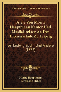 Briefe Von Moritz Hauptmann Kantor Und Musikdirektor An Der Thomasschule Zu Leipzig