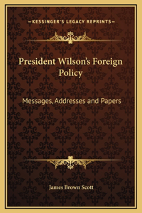 President Wilson's Foreign Policy: Messages, Addresses and Papers