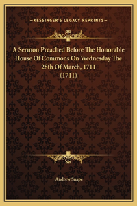 A Sermon Preached Before The Honorable House Of Commons On Wednesday The 28th Of March, 1711 (1711)