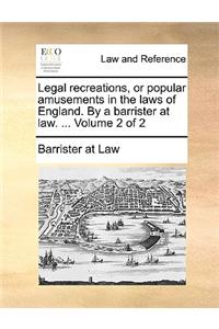 Legal Recreations, or Popular Amusements in the Laws of England. by a Barrister at Law. ... Volume 2 of 2