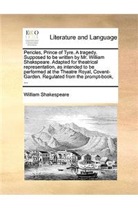 Pericles, Prince of Tyre. A tragedy. Supposed to be written by Mr. William Shakspeare. Adapted for theatrical representation, as intended to be performed at the Theatre Royal, Covent-Garden. Regulated from the prompt-book, ...