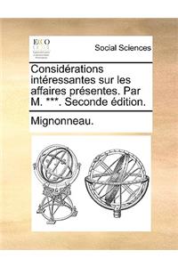 Considerations Interessantes Sur Les Affaires Presentes. Par M. ***. Seconde Edition.