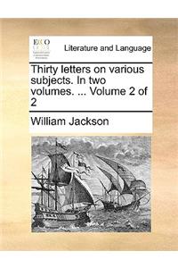 Thirty Letters on Various Subjects. in Two Volumes. ... Volume 2 of 2