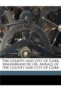 The County and City of Cork Remembrancer; Or, Annals of the County and City of Cork