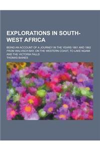 Explorations in South-West Africa; Being an Account of a Journey in the Years 1861 and 1862 from Walvisch Bay, on the Western Coast, to Lake Ngami and