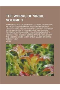 The Works of Virgil; Translated Into English Prose, as Near the Original as the Different Idioms of the Latin and English Languages Will Allow, with t