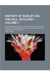 History of Burley-On-The-Hill, Rutland (Volume 1); With a Short Account of the Owners, and Extracts from Their Correspondence, and Catalogue of the Co