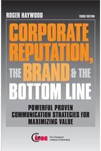 Corporate Reputation, the Brand and the Bottom Line: Powerful Proven Communication Strategies for Maximizing Value