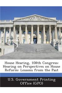 House Hearing, 108th Congress: Hearing on Perspectives on House Reform: Lessons from the Past