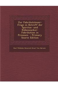 Zur Fabrikatsteuer-Frage in Betreff Der Spiritus- Und Rubenzucker-Fabrikation in Preussen.