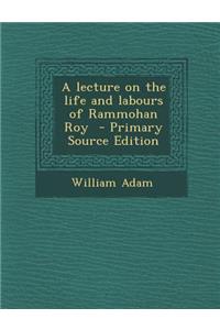 Lecture on the Life and Labours of Rammohan Roy
