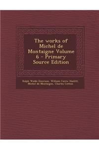 The Works of Michel de Montaigne Volume 6