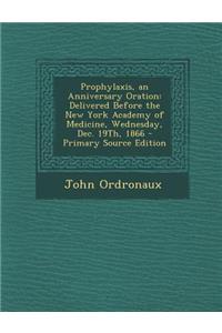 Prophylaxis, an Anniversary Oration: Delivered Before the New York Academy of Medicine, Wednesday, Dec. 19th, 1866