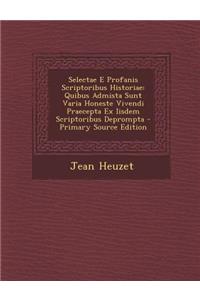 Selectae E Profanis Scriptoribus Historiae: Quibus Admista Sunt Varia Honeste Vivendi Praecepta Ex Iisdem Scriptoribus Deprompta - Primary Source Edition