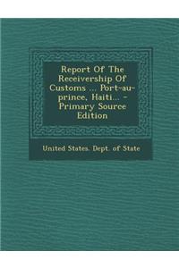 Report of the Receivership of Customs ... Port-Au-Prince, Haiti... - Primary Source Edition