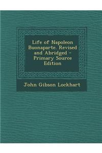 Life of Napoleon Buonaparte. Revised and Abridged - Primary Source Edition