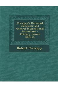 Crowgey's Universal Calculator and General International Accountant - Primary Source Edition